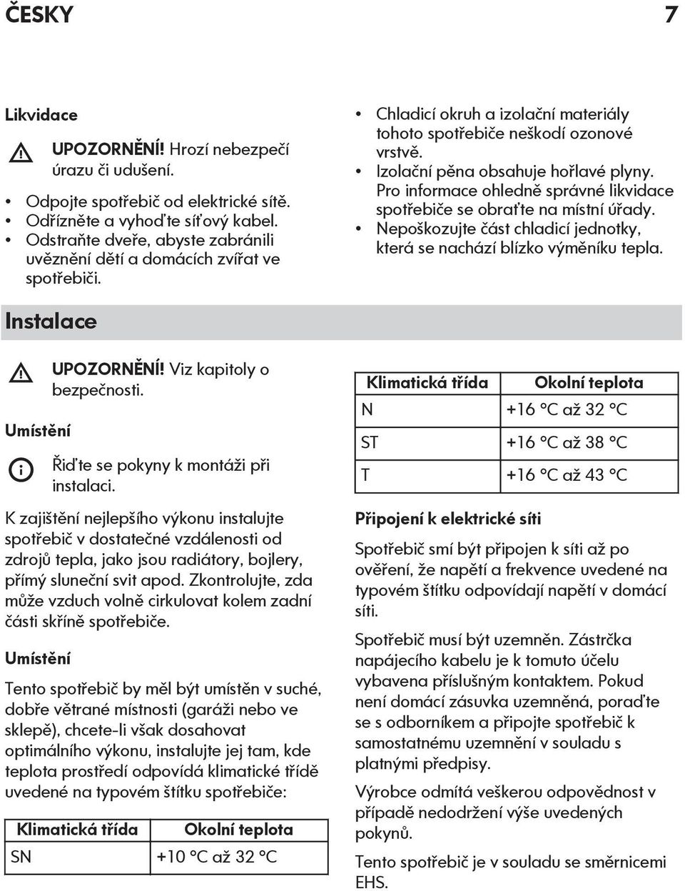 Pro informace ohledně správné likvidace spotřebiče se obraťte na místní úřady. Nepoškozujte část chladicí jednotky, která se nachází blízko výměníku tepla. Instalace Umístění UPOZORNĚNÍ!