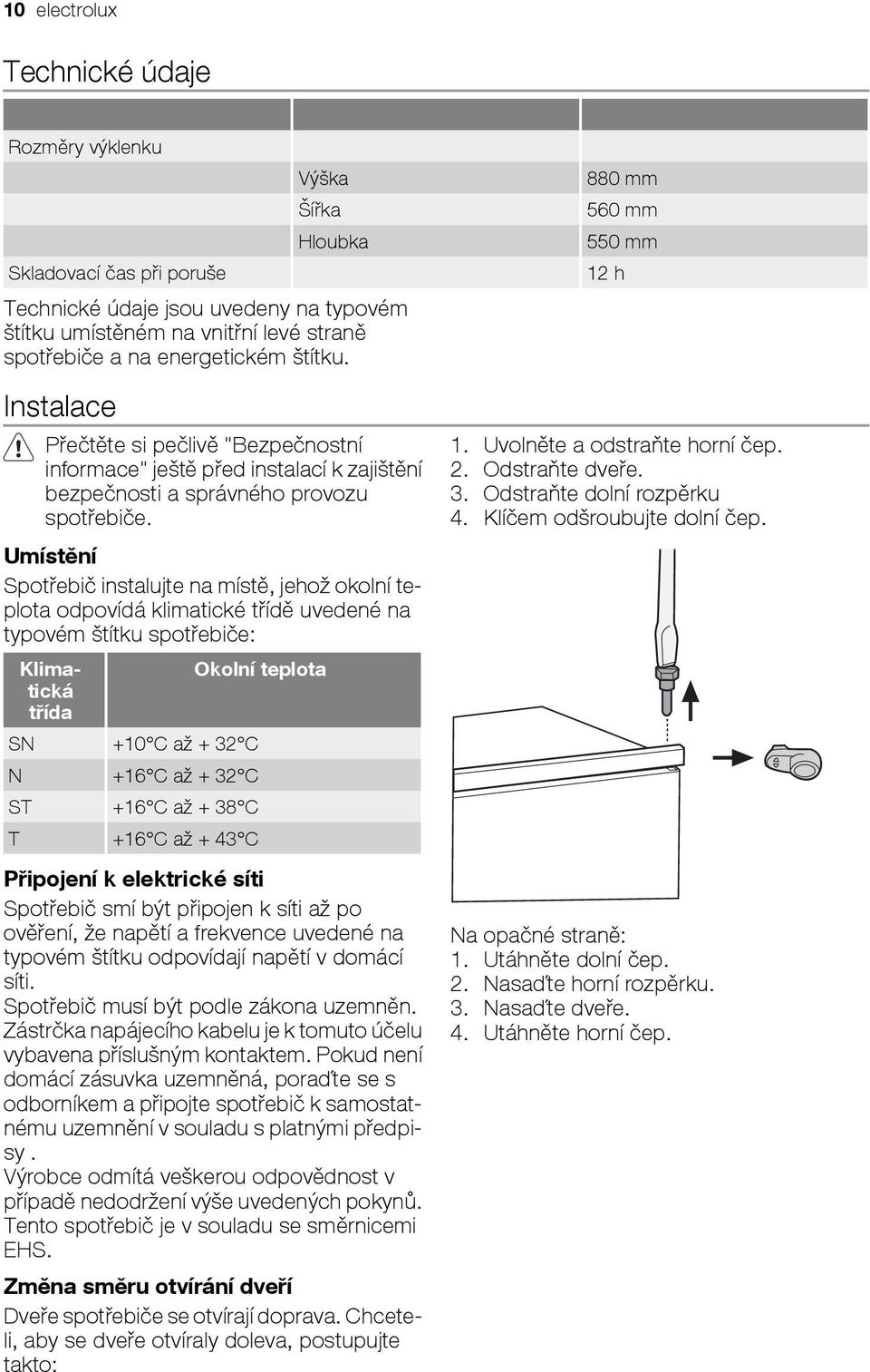 Umístění Spotřebič instalujte na místě, jehož okolní teplota odpovídá klimatické třídě uvedené na typovém štítku spotřebiče: Klimatická třída SN +10 C až + 32 C N +16 C až + 32 C ST +16 C až + 38 C T