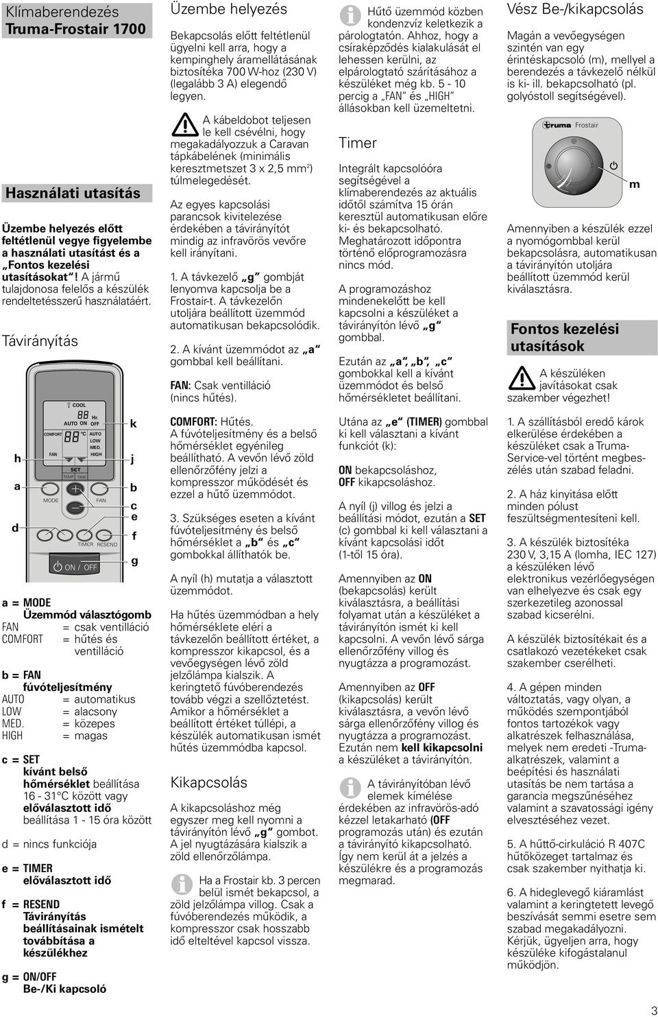 Távirányítás COOL Üzembe helyezés Bekapcsolás előtt feltétlenül ügyelni kell arra, hogy a kempinghely áramellátásának biztosítéka 700 W-hoz (230 V) (legalább 3 A) elegendő legyen.