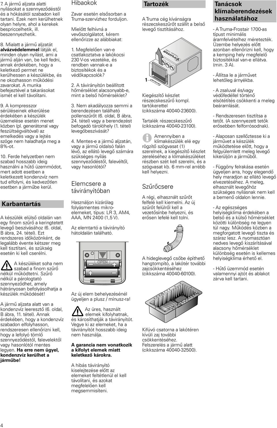 működési zavarokat. A munka befejeztével a takarásokat ismét el kell távolítani. 9. A kompresszor sérüléseinek elkerülése érdekében a készülék üzemelése esetén menet közben (pl.