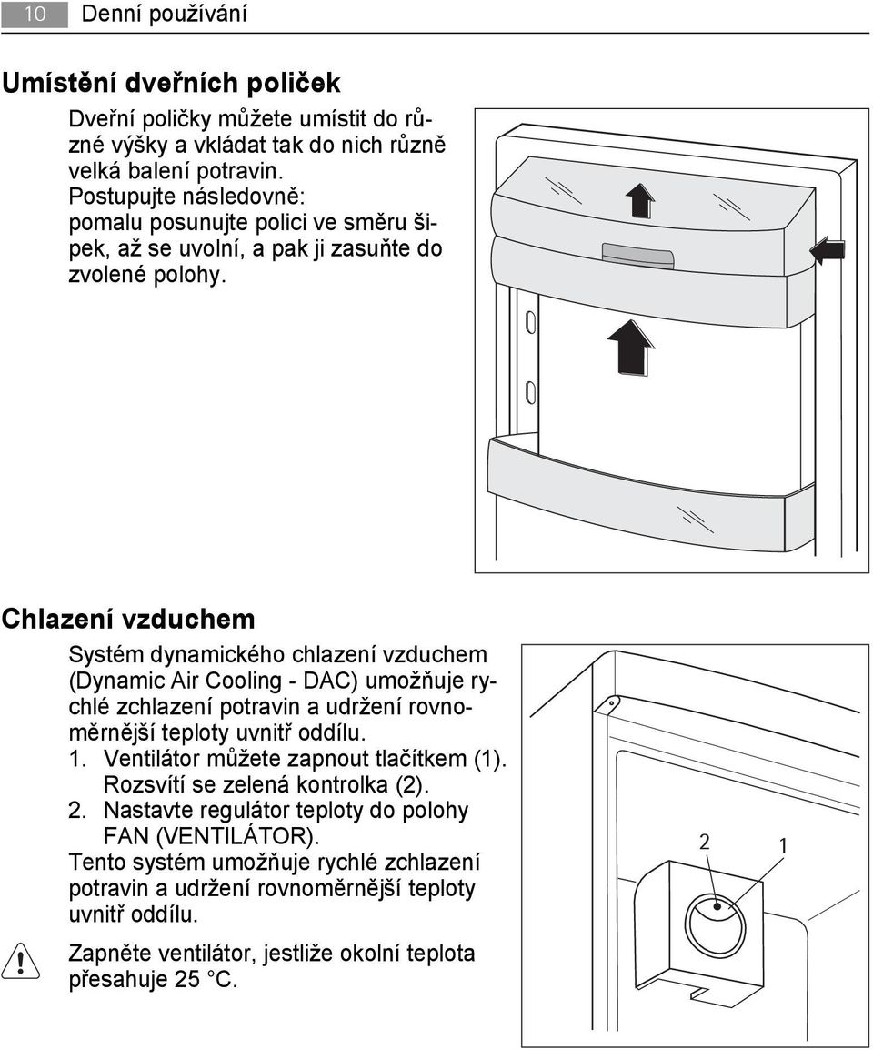 Chlazení vzduchem Systém dynamického chlazení vzduchem (Dynamic Air Cooling - DAC) umožňuje rychlé zchlazení potravin a udržení rovnoměrnější teploty uvnitř oddílu. 1.