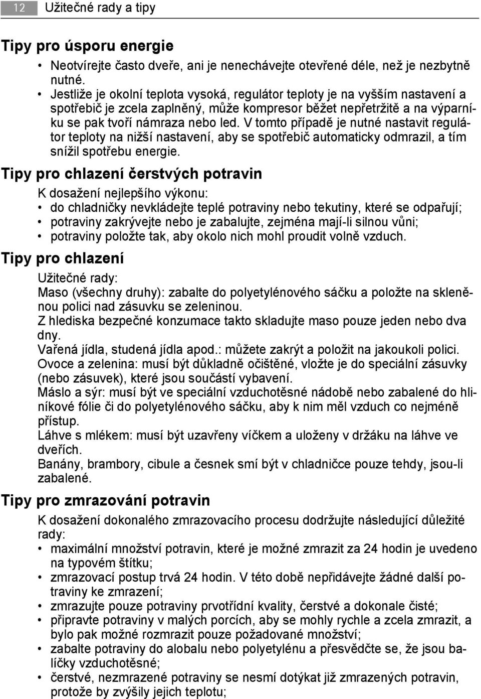 V tomto případě je nutné nastavit regulátor teploty na nižší nastavení, aby se spotřebič automaticky odmrazil, a tím snížil spotřebu energie.