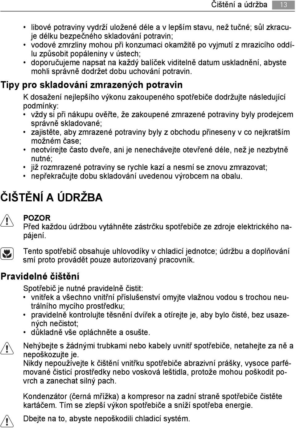 Tipy pro skladování zmrazených potravin K dosažení nejlepšího výkonu zakoupeného spotřebiče dodržujte následující podmínky: vždy si při nákupu ověřte, že zakoupené zmrazené potraviny byly prodejcem