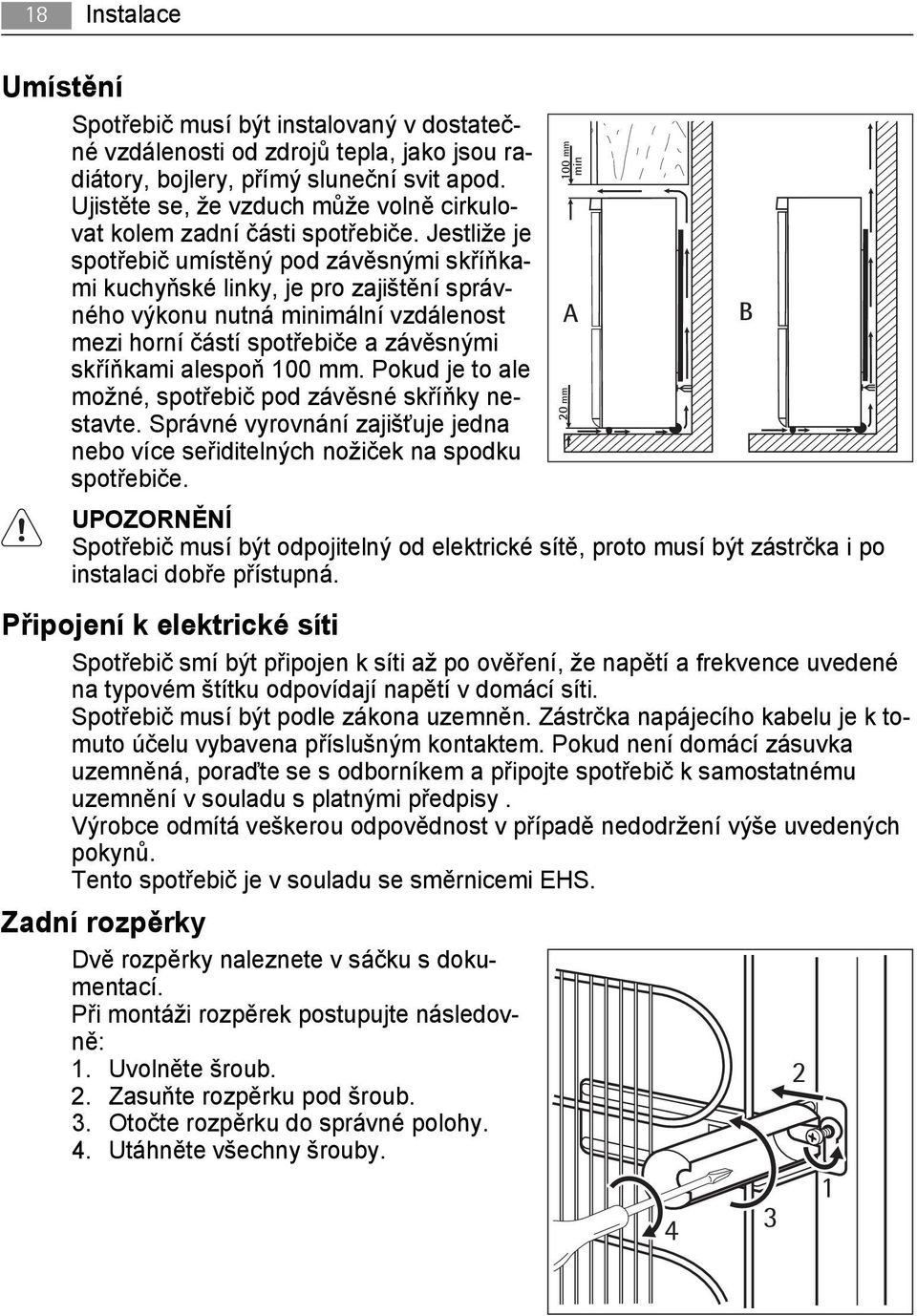 Jestliže je spotřebič umístěný pod závěsnými skříňkami kuchyňské linky, je pro zajištění správného výkonu nutná minimální vzdálenost mezi horní částí spotřebiče a závěsnými skříňkami alespoň 100 mm.