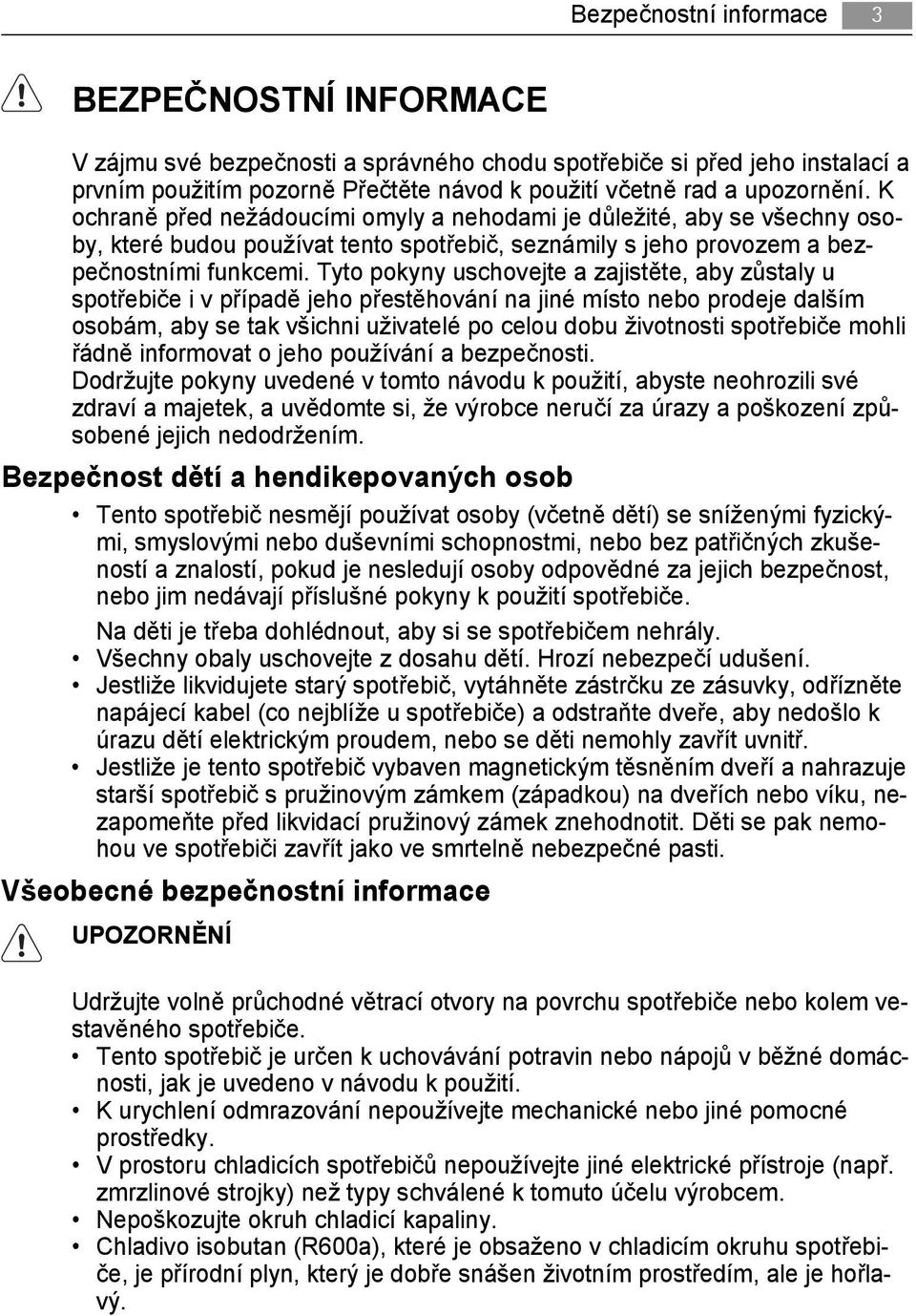 Tyto pokyny uschovejte a zajistěte, aby zůstaly u spotřebiče i v případě jeho přestěhování na jiné místo nebo prodeje dalším osobám, aby se tak všichni uživatelé po celou dobu životnosti spotřebiče