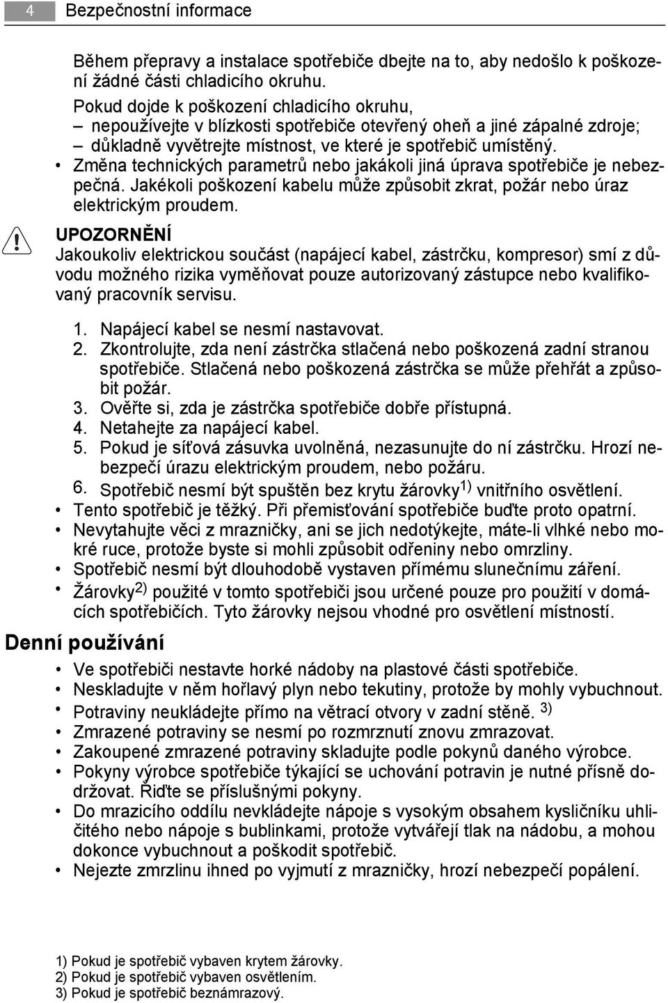 Změna technických parametrů nebo jakákoli jiná úprava spotřebiče je nebezpečná. Jakékoli poškození kabelu může způsobit zkrat, požár nebo úraz elektrickým proudem.