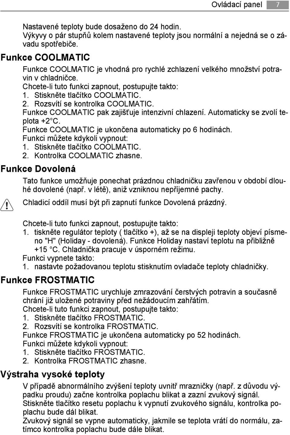 Rozsvítí se kontrolka COOLMATIC. Funkce COOLMATIC pak zajišťuje intenzivní chlazení. Automaticky se zvolí teplota +2 C. Funkce COOLMATIC je ukončena automaticky po 6 hodinách.