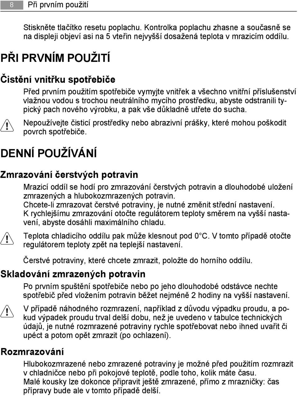 typický pach nového výrobku, a pak vše důkladně utřete do sucha. Nepoužívejte čisticí prostředky nebo abrazivní prášky, které mohou poškodit povrch spotřebiče.