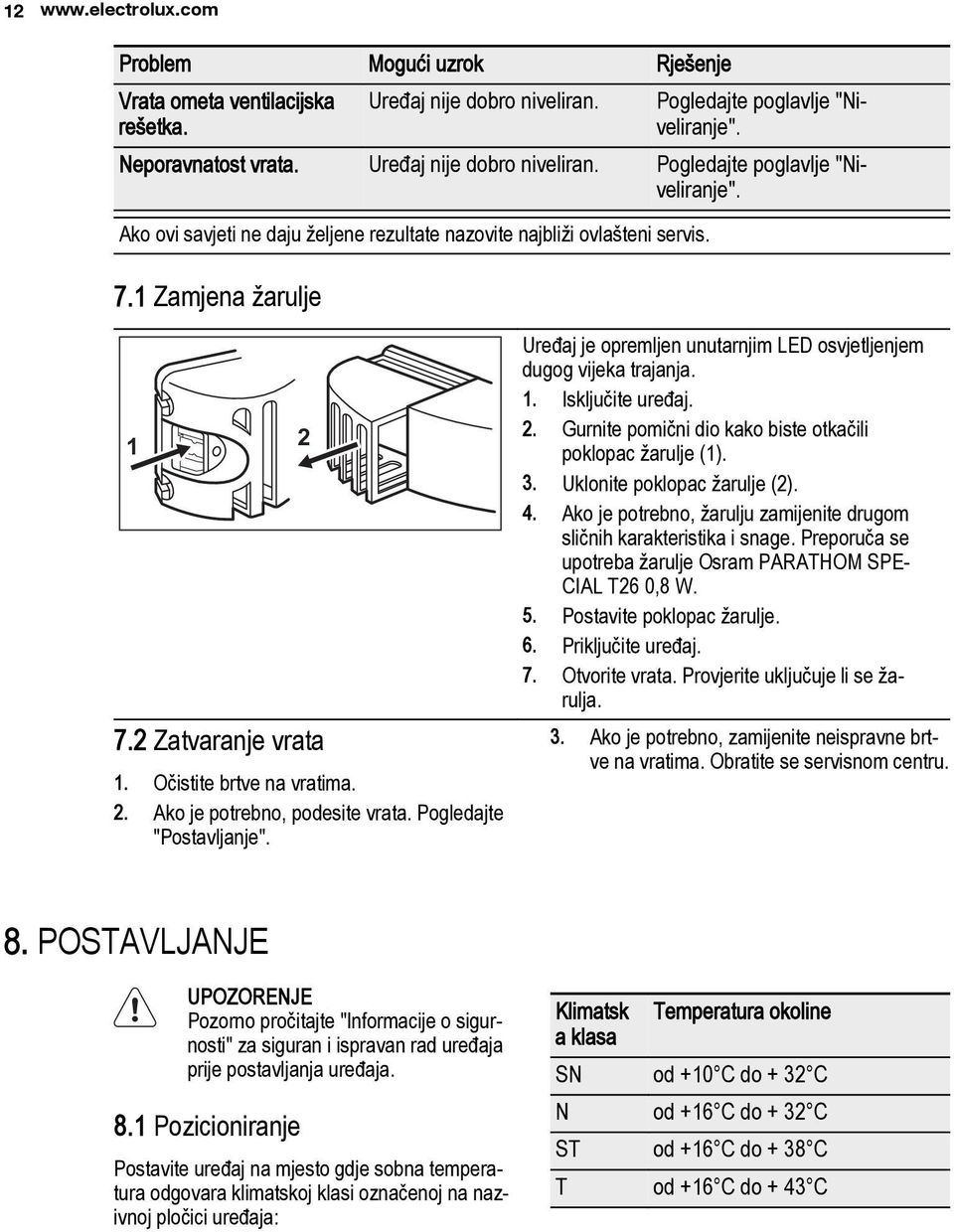 Očistite brtve na vratima. 2. Ako je potrebno, podesite vrata. Pogledajte "Postavljanje". Uređaj je opremljen unutarnjim LED osvjetljenjem dugog vijeka trajanja. 1. Isključite uređaj. 2. Gurnite pomični dio kako biste otkačili poklopac žarulje (1).