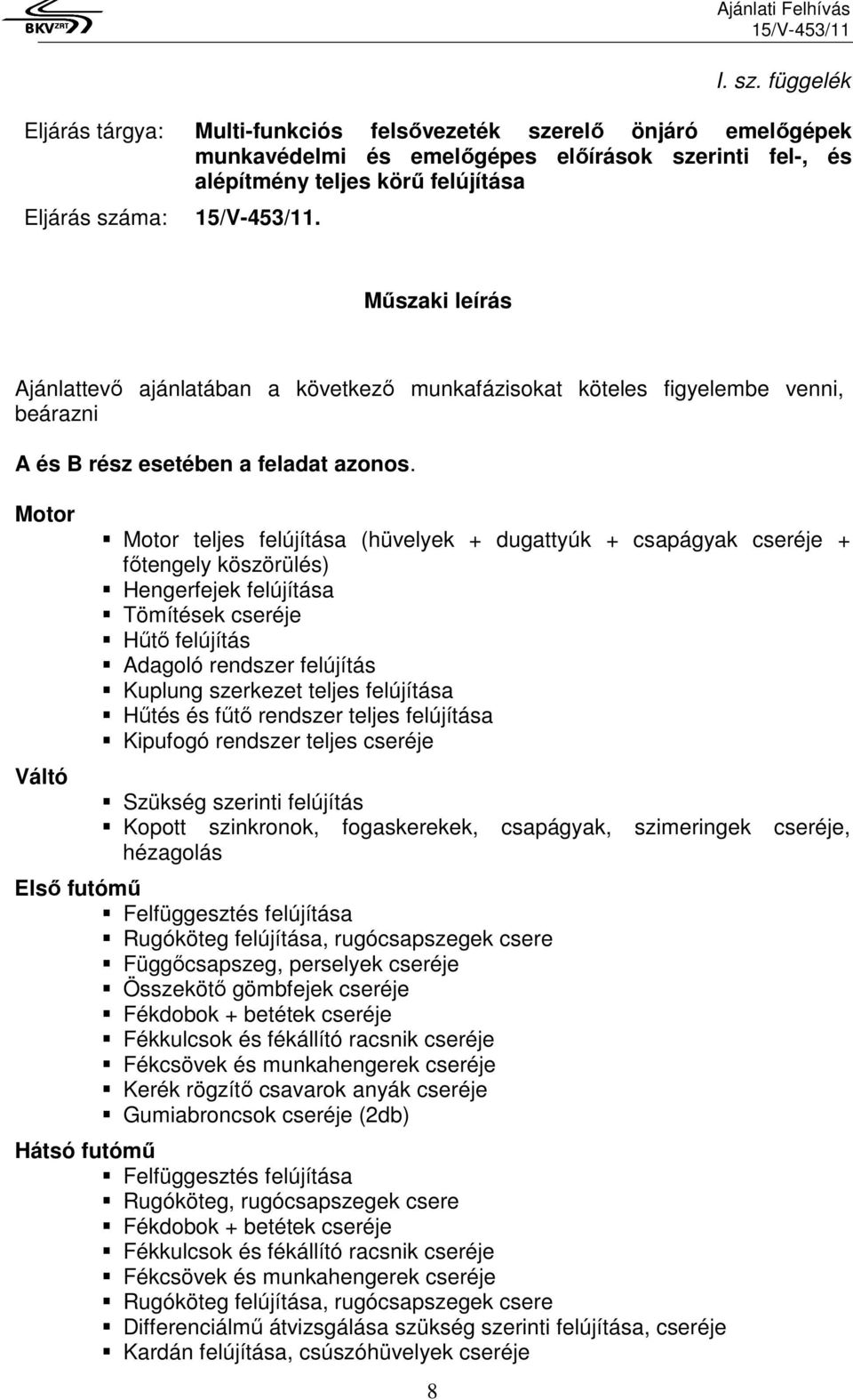 Motor Váltó Motor teljes felújítása (hüvelyek + dugattyúk + csapágyak cseréje + főtengely köszörülés) Hengerfejek felújítása Tömítések cseréje Hűtő felújítás Adagoló rendszer felújítás Kuplung