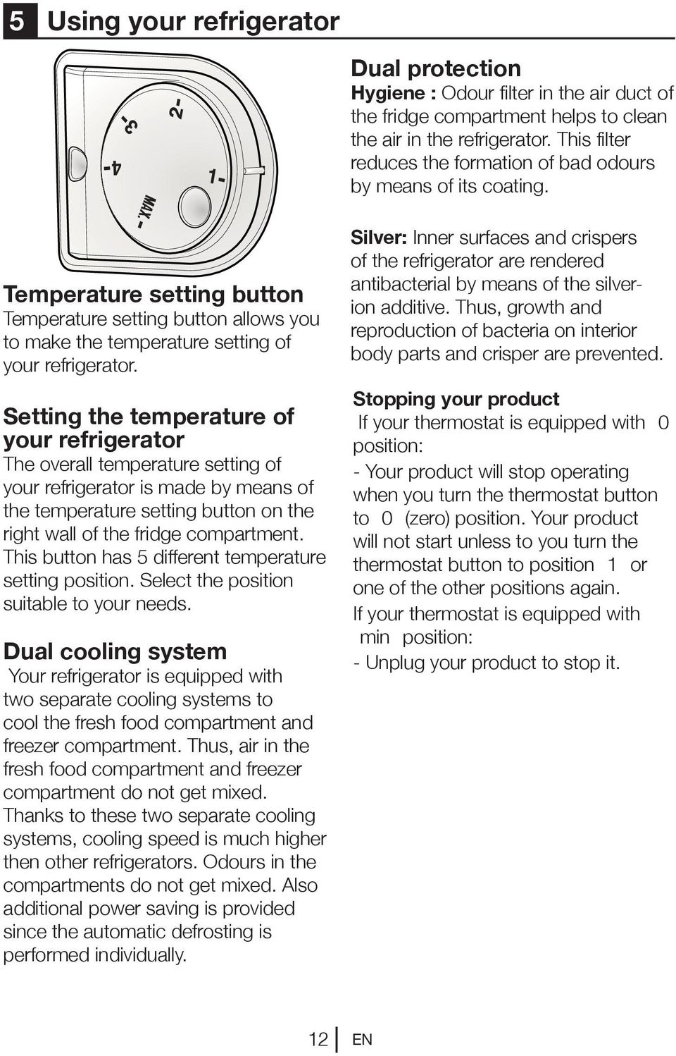 Setting the temperature of your refrigerator The overall temperature setting of your refrigerator is made by means of the temperature setting button on the right wall of the fridge compartment.