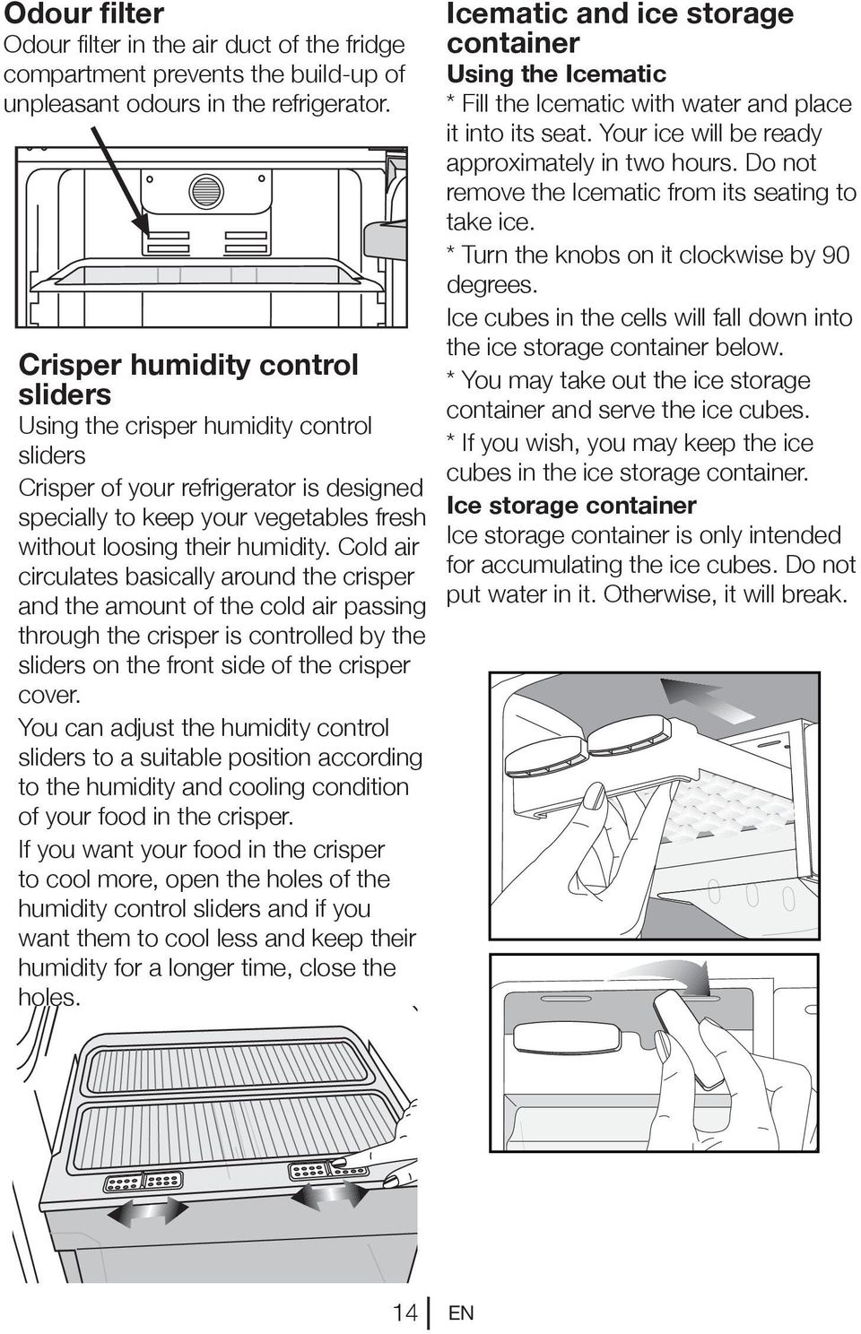 Cold air circulates basically around the crisper and the amount of the cold air passing through the crisper is controlled by the sliders on the front side of the crisper cover.