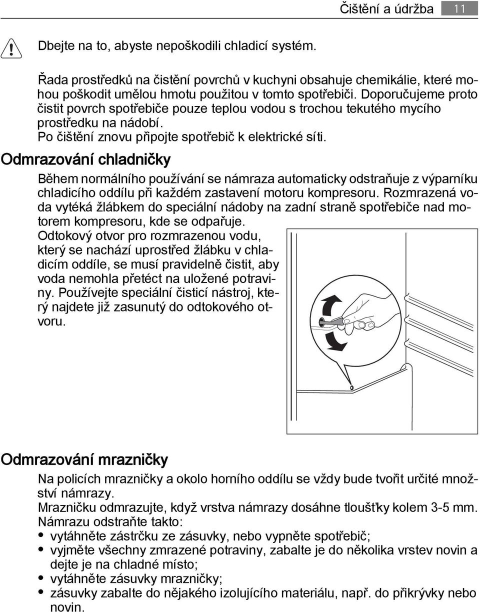 Odmrazování chladničky Během normálního používání se námraza automaticky odstraňuje z výparníku chladicího oddílu při každém zastavení motoru kompresoru.