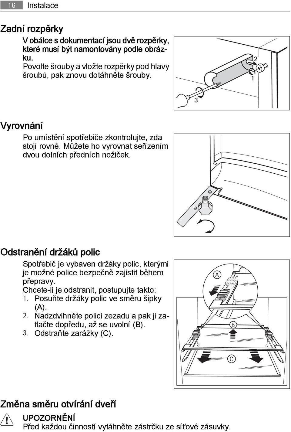 Můžete ho vyrovnat seřízením dvou dolních předních nožiček. Odstranění držáků polic Spotřebič je vybaven držáky polic, kterými je možné police bezpečně zajistit během přepravy.