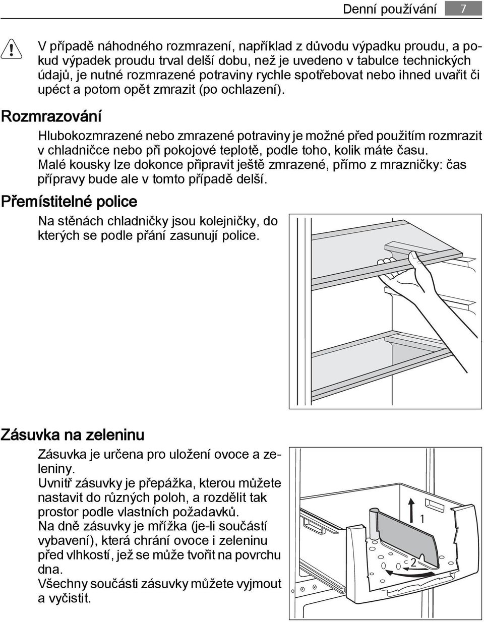 Rozmrazování Hlubokozmrazené nebo zmrazené potraviny je možné před použitím rozmrazit v chladničce nebo při pokojové teplotě, podle toho, kolik máte času.