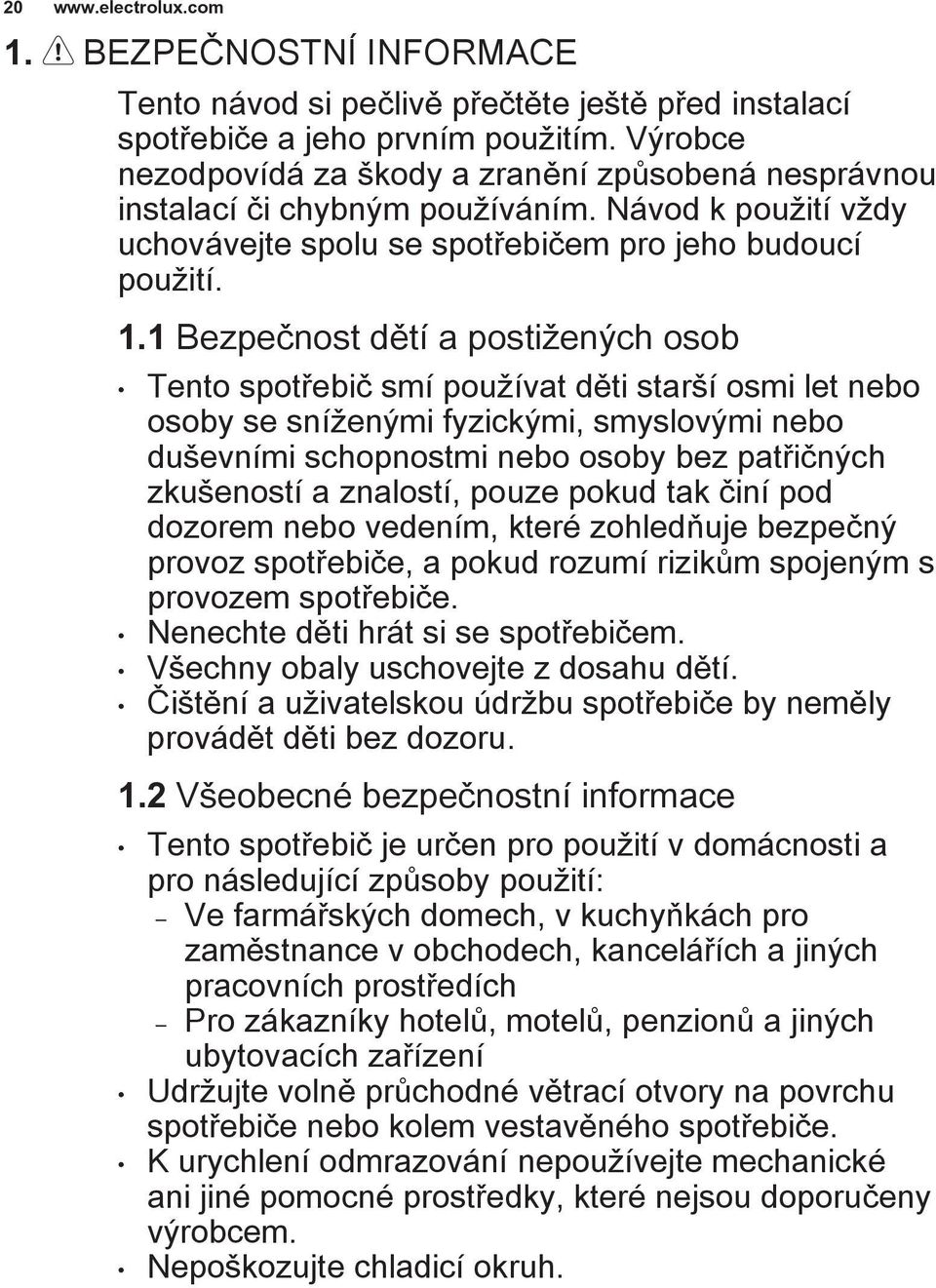 1 Bezpečnost dětí a postižených osob Tento spotřebič smí používat děti starší osmi let nebo osoby se sníženými fyzickými, smyslovými nebo duševními schopnostmi nebo osoby bez patřičných zkušeností a