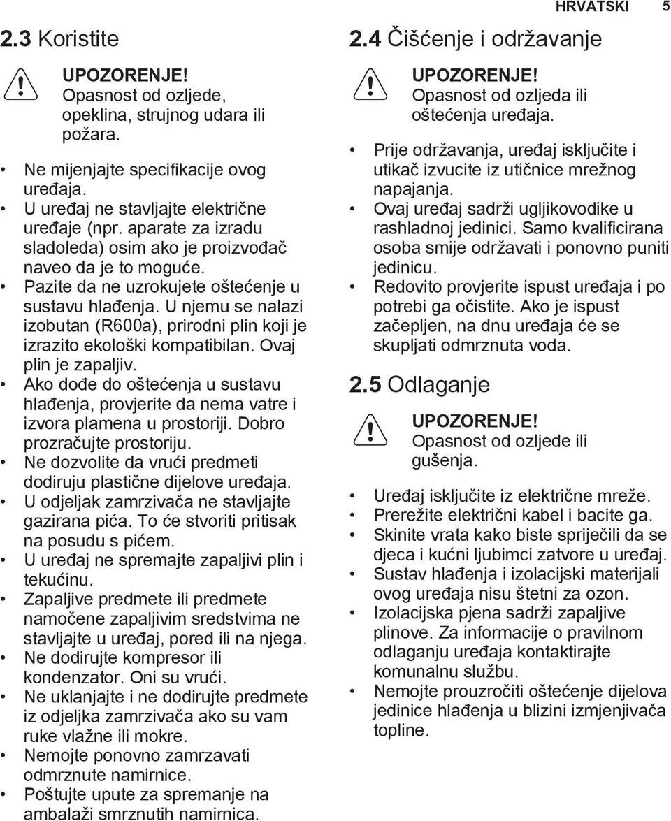 U njemu se nalazi izobutan (R600a), prirodni plin koji je izrazito ekološki kompatibilan. Ovaj plin je zapaljiv.