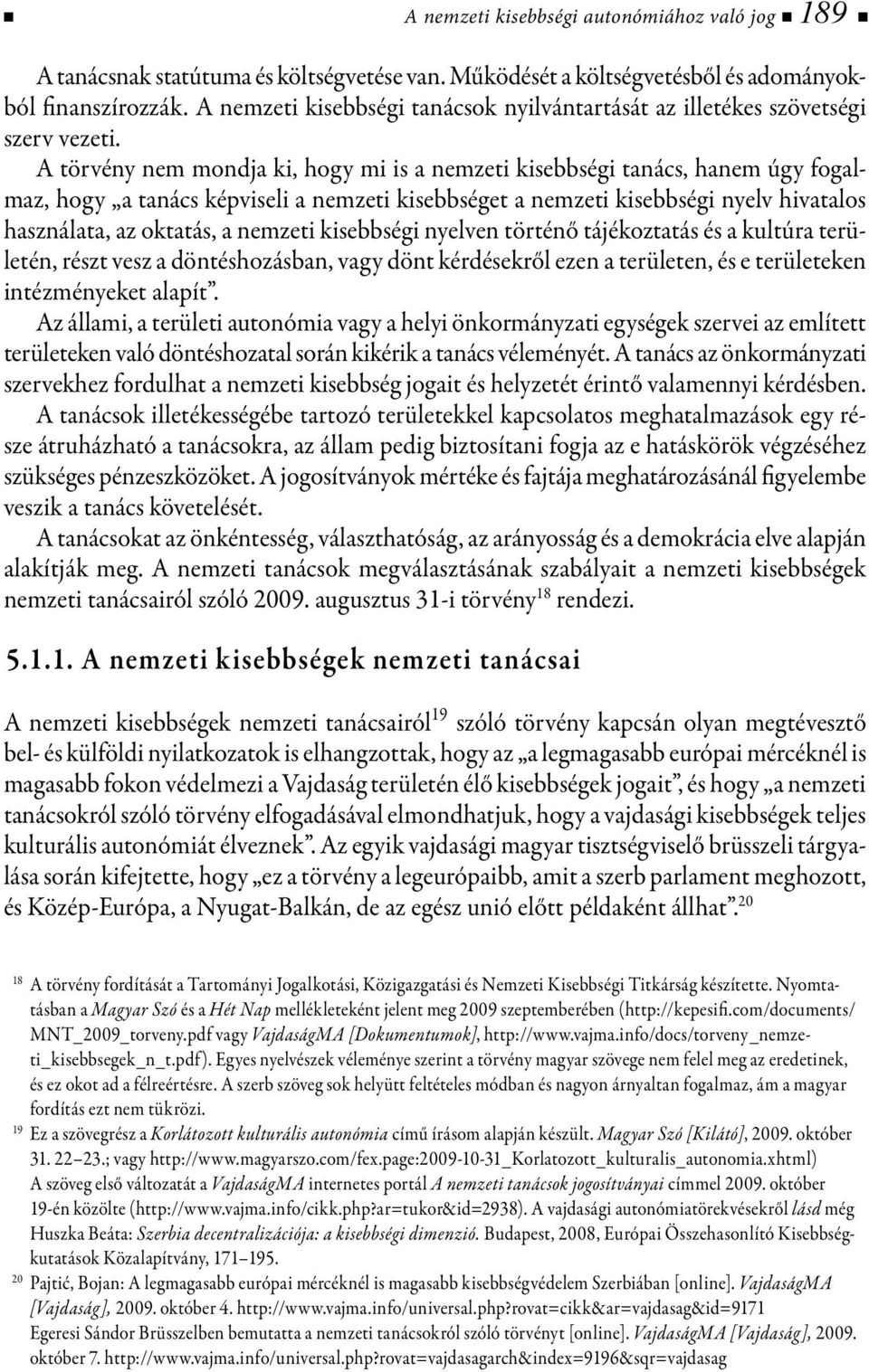 A törvény nem mondja ki, hogy mi is a nemzeti kisebbségi tanács, hanem úgy fogalmaz, hogy a tanács képviseli a nemzeti kisebbséget a nemzeti kisebbségi nyelv hivatalos használata, az oktatás, a