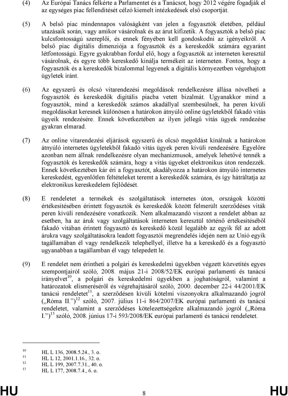 A fogyasztók a belső piac kulcsfontosságú szereplői, és ennek fényében kell gondoskodni az igényeikről. A belső piac digitális dimenziója a fogyasztók és a kereskedők számára egyaránt létfontosságú.