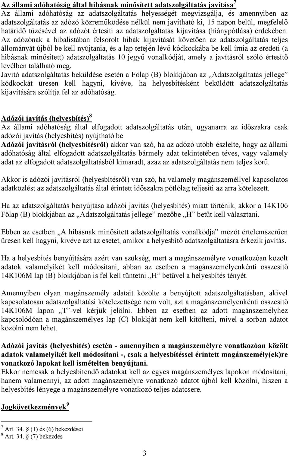Az adózónak a hibalistában felsorolt hibák kijavítását követően az adatszolgáltatás teljes állományát újból be kell nyújtania, és a lap tetején lévő kódkockába be kell írnia az eredeti (a hibásnak