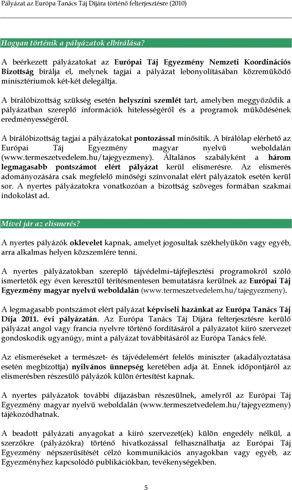 A bírálóbizottság szükség esetén helyszíni szemlét tart, amelyben meggyőződik a pályázatban szereplő információk hitelességéről és a programok működésének eredményességéről.