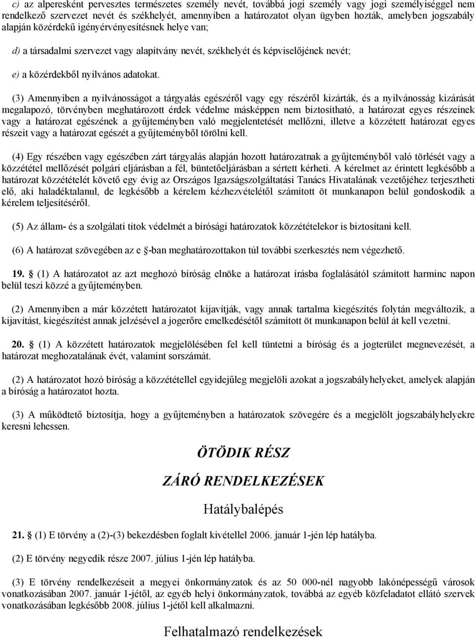 (3) Amennyiben a nyilvánosságot a tárgyalás egészéről vagy egy részéről kizárták, és a nyilvánosság kizárását megalapozó, törvényben meghatározott érdek védelme másképpen nem biztosítható, a