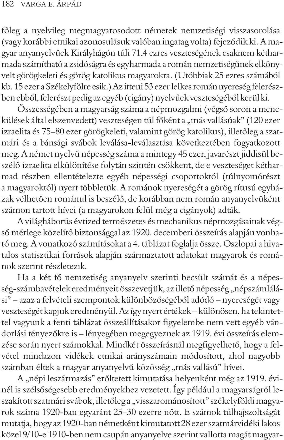 (Utóbbiak 25 ezres számából kb. 15 ezer a Székelyfölre esik.) Az itteni 53 ezer lelkes román nyereség felerészben ebbõl, felerészt pedig az egyéb (cigány) nyelvûek veszteségébõl kerül ki.