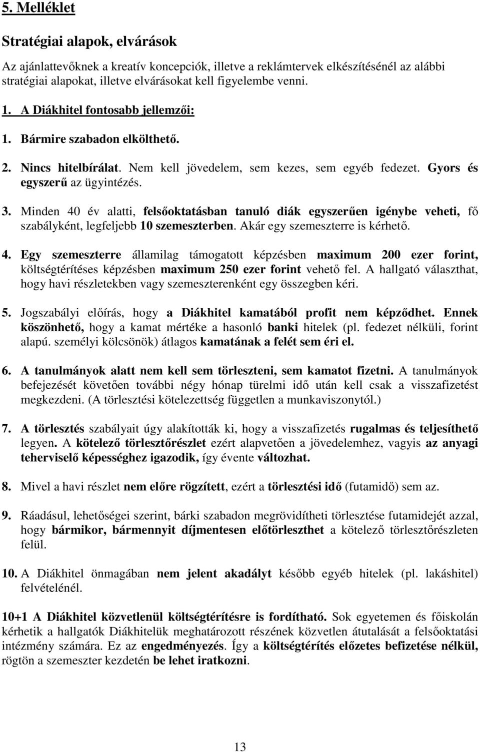 Minden 40 év alatti, felsıoktatásban tanuló diák egyszerően igénybe veheti, fı szabályként, legfeljebb 10 szemeszterben. Akár egy szemeszterre is kérhetı. 4. Egy szemeszterre államilag támogatott képzésben maximum 200 ezer forint, költségtérítéses képzésben maximum 250 ezer forint vehetı fel.