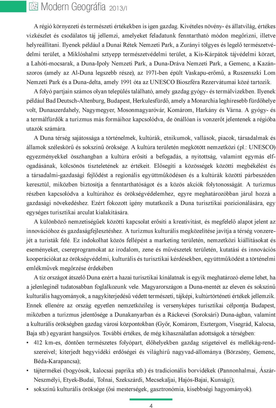 Ilyenek például a Dunai Rétek Nemzeti Park, a Zurányi tölgyes és legelő természetvédelmi terület, a Miklóshalmi sztyepp természetvédelmi terület, a Kis-Kárpátok tájvédelmi körzet, a Lahóti-mocsarak,