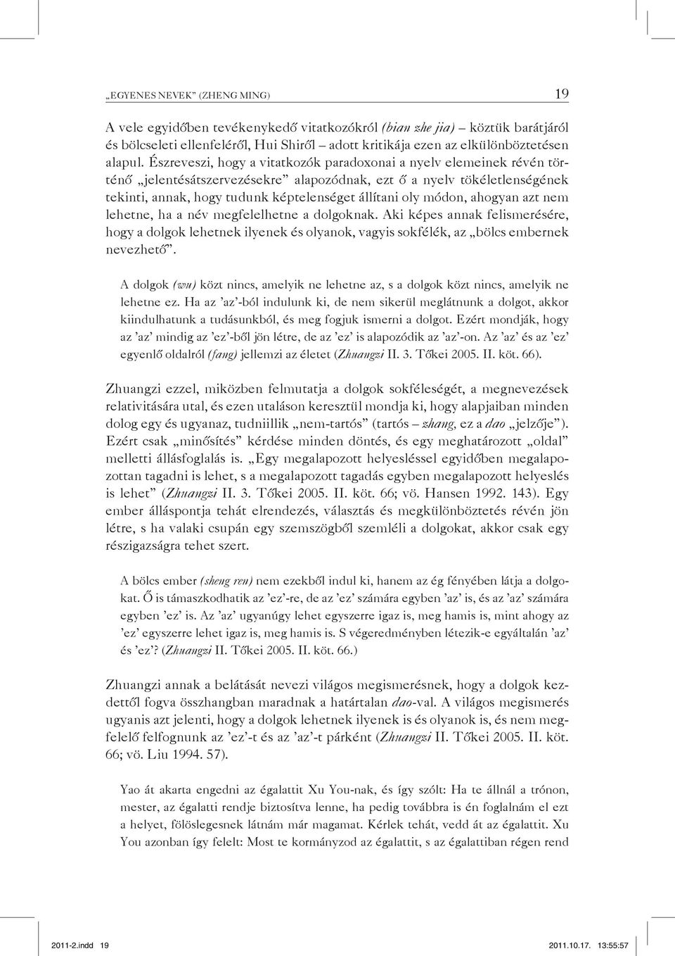 módon, ahogyan azt nem lehetne, ha a név megfelelhetne a dolgoknak. Aki képes annak felismerésére, hogy a dolgok lehetnek ilyenek és olyanok, vagyis sokfélék, az bölcs embernek nevezhető.