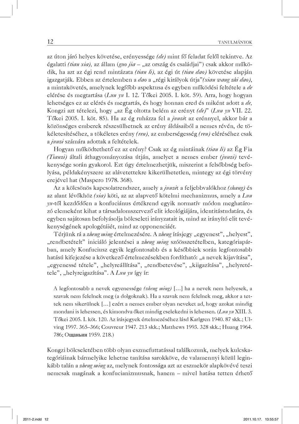Ebben az értelemben a dao a régi királyok útja (xian wang zhi dao), a mintakövetés, amelynek legfőbb aspektusa és egyben működési feltétele a de elérése és megtartása (Lun yu I. 12. Tőkei 2005. I. köt.
