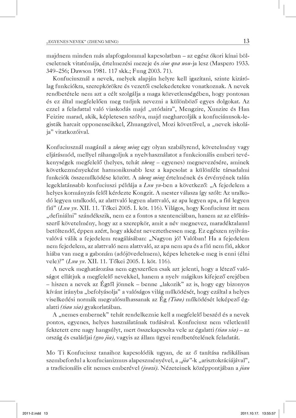 A nevek rendbetétele nem azt a célt szolgálja a maga közvetlenségében, hogy pontosan és ez által megfelelően meg tudjuk nevezni a különböző egyes dolgokat.