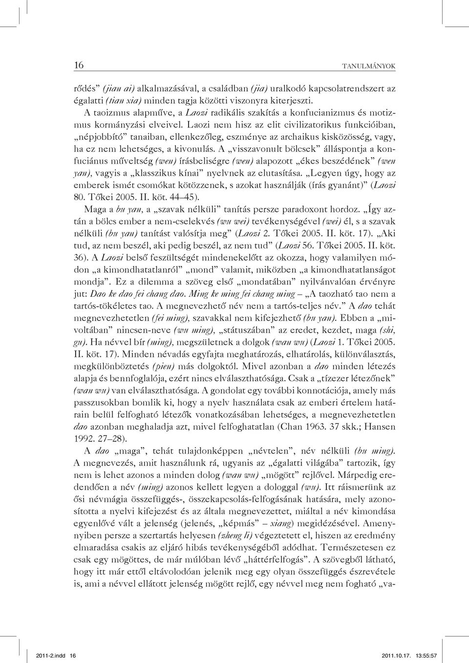 Laozi nem hisz az elit civilizatorikus funkcióiban, népjobbító tanaiban, ellenkezőleg, eszménye az archaikus kisközösség, vagy, ha ez nem lehetséges, a kivonulás.