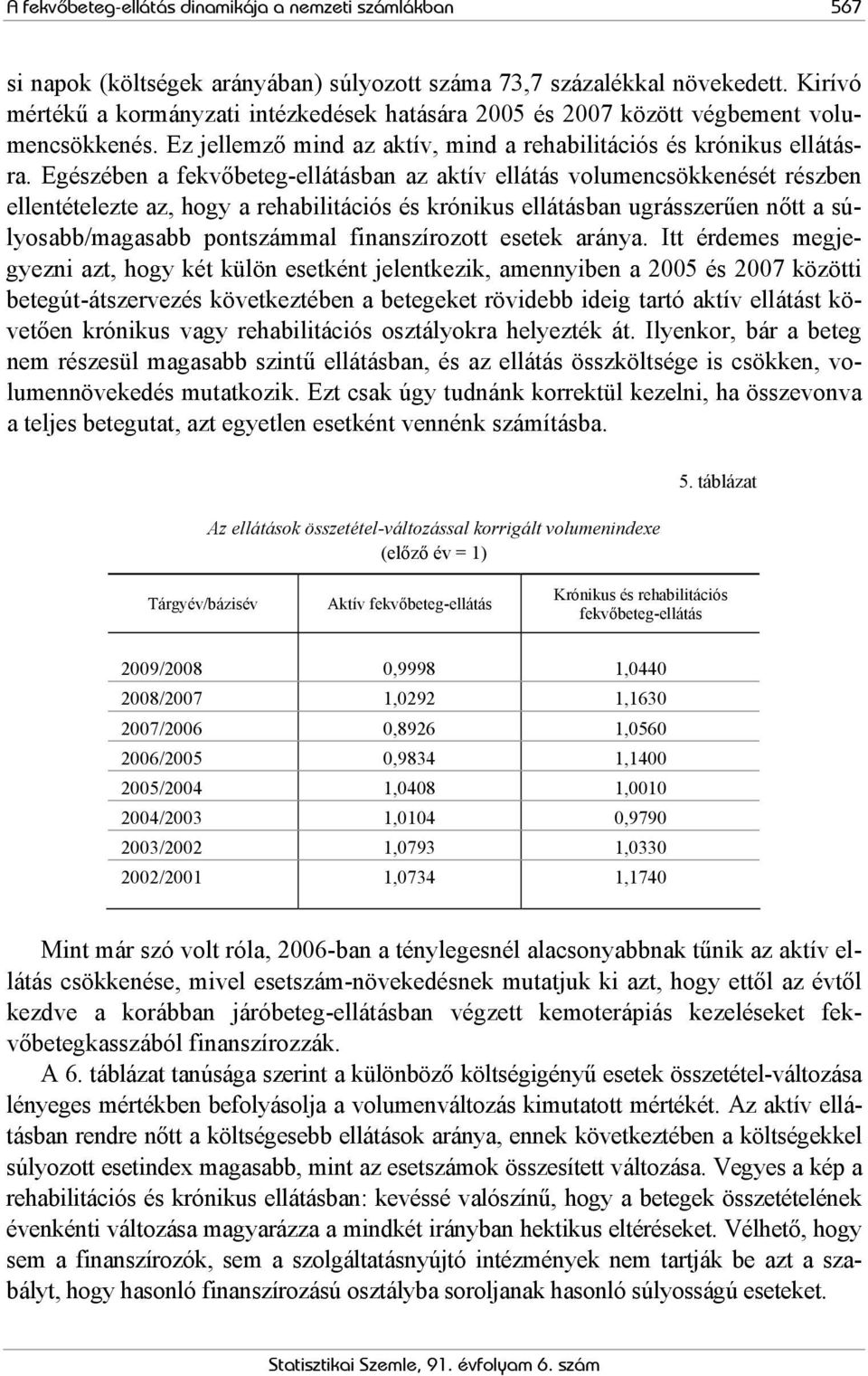 Egészében a fekvőbeteg-ellátásban az aktív ellátás volumencsökkenését részben ellentételezte az, hogy a rehabilitációs és krónikus ellátásban ugrásszerűen nőtt a súlyosabb/magasabb pontszámmal