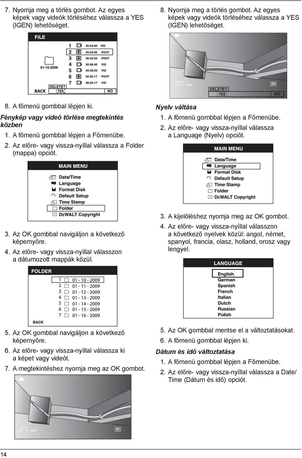 A főmenü gombbal lépjen a Főmenübe. 2. Az előre- vagy vissza-nyíllal válassza a Language (Nyelv) opciót. 3. Az OK gombbal navigáljon a következő képernyőre. 4.