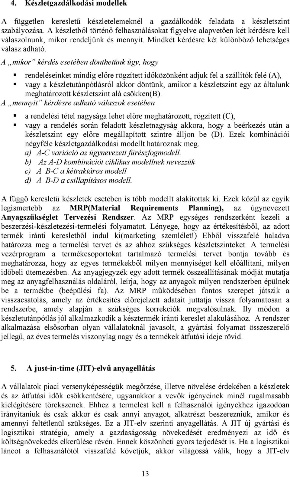 A mikor kérdés esetében dönthetünk úgy, hogy rendeléseinket mindig előre rögzített időközönként adjuk fel a szállítók felé (A), vagy a készletutánpótlásról akkor döntünk, amikor a készletszint egy az