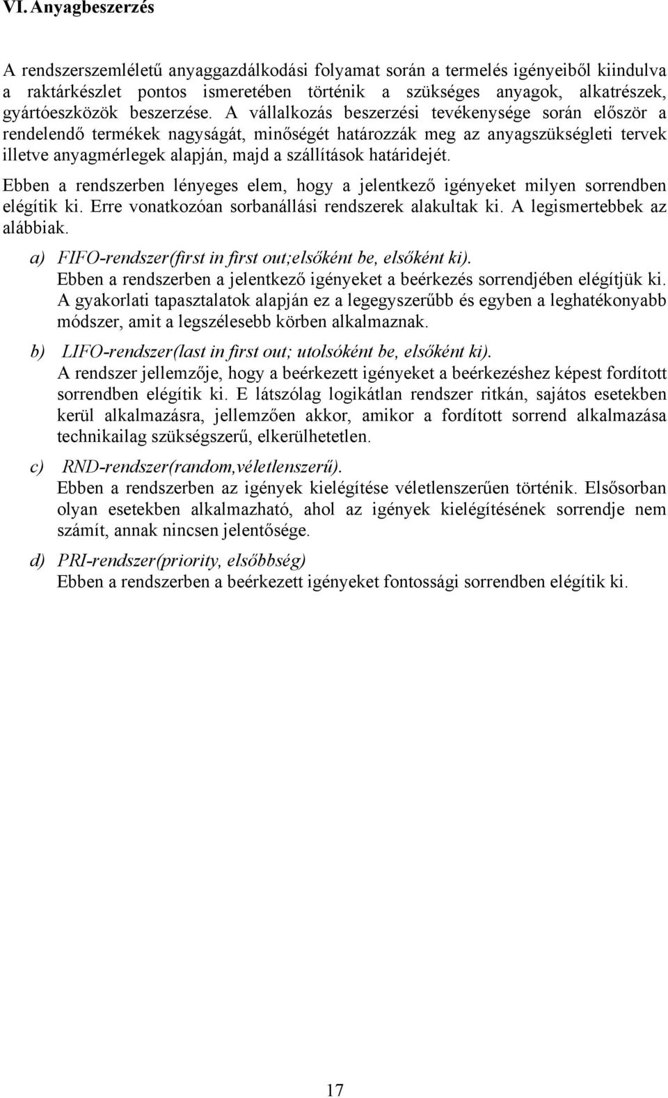 A vállalkozás beszerzési tevékenysége során először a rendelendő termékek nagyságát, minőségét határozzák meg az anyagszükségleti tervek illetve anyagmérlegek alapján, majd a szállítások határidejét.