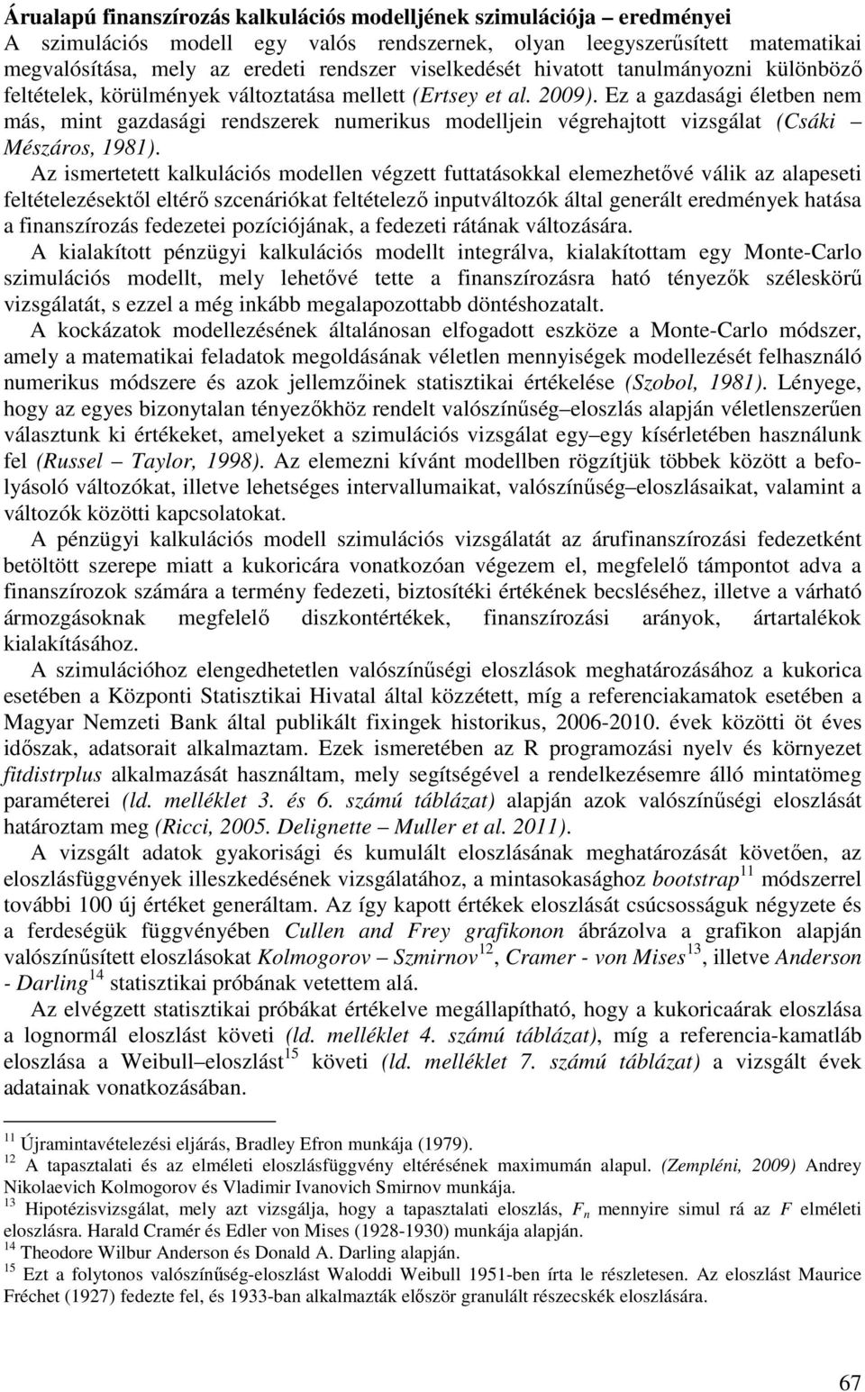 Ez a gazdasági életben nem más, mint gazdasági rendszerek numerikus modelljein végrehajtott vizsgálat (Csáki Mészáros, 1981).