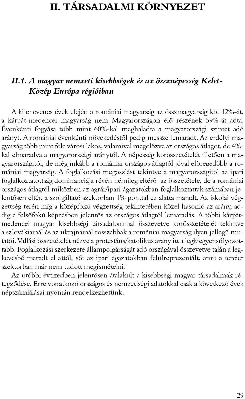 A romániai évenkénti növekedéstõl pedig messze lemaradt. Az erdélyi magyarság több mint fele városi lakos, valamivel megelõzve az országos átlagot, de 4%- kal elmaradva a magyarországi aránytól.