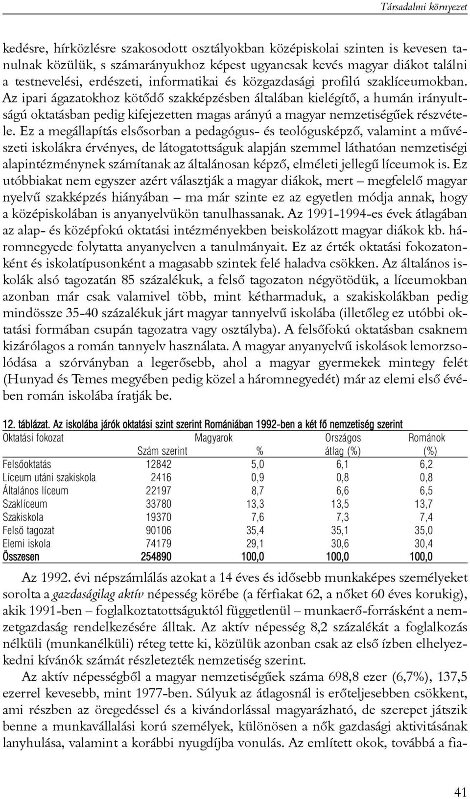 Az ipari ágazatokhoz kötõdõ szakképzésben általában kielégítõ, a humán irányultságú oktatásban pedig kifejezetten magas arányú a magyar nemzetiségûek részvétele.