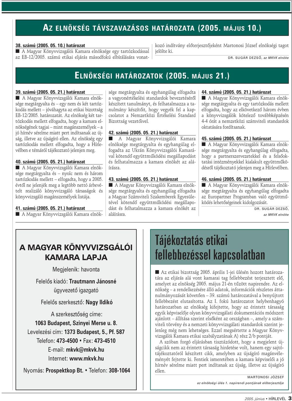 számú (2005. 05. 21.) határozat megtárgyata és egy nem és két tartózkodás meett jóváhagyta az etikai bizottság EB-12/2005. határozatát.