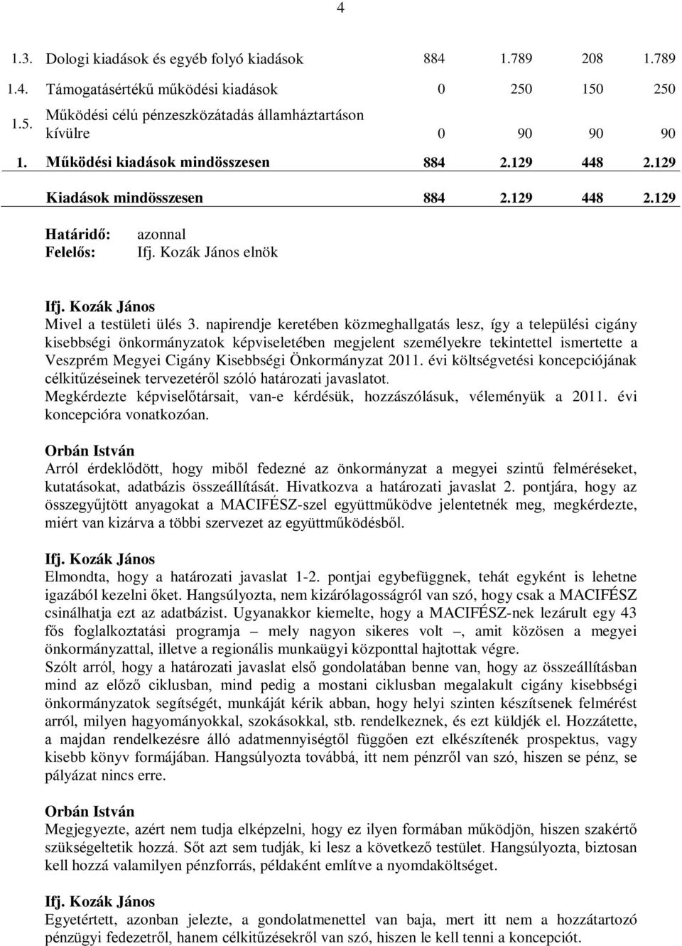 napirendje keretében közmeghallgatás lesz, így a települési cigány kisebbségi önkormányzatok képviseletében megjelent személyekre tekintettel ismertette a Veszprém Megyei Cigány Kisebbségi