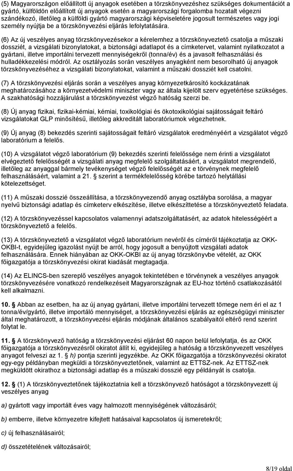 (6) Az új veszélyes anyag törzskönyvezésekor a kérelemhez a törzskönyveztető csatolja a műszaki dossziét, a vizsgálati bizonylatokat, a biztonsági adatlapot és a címketervet, valamint nyilatkozatot a