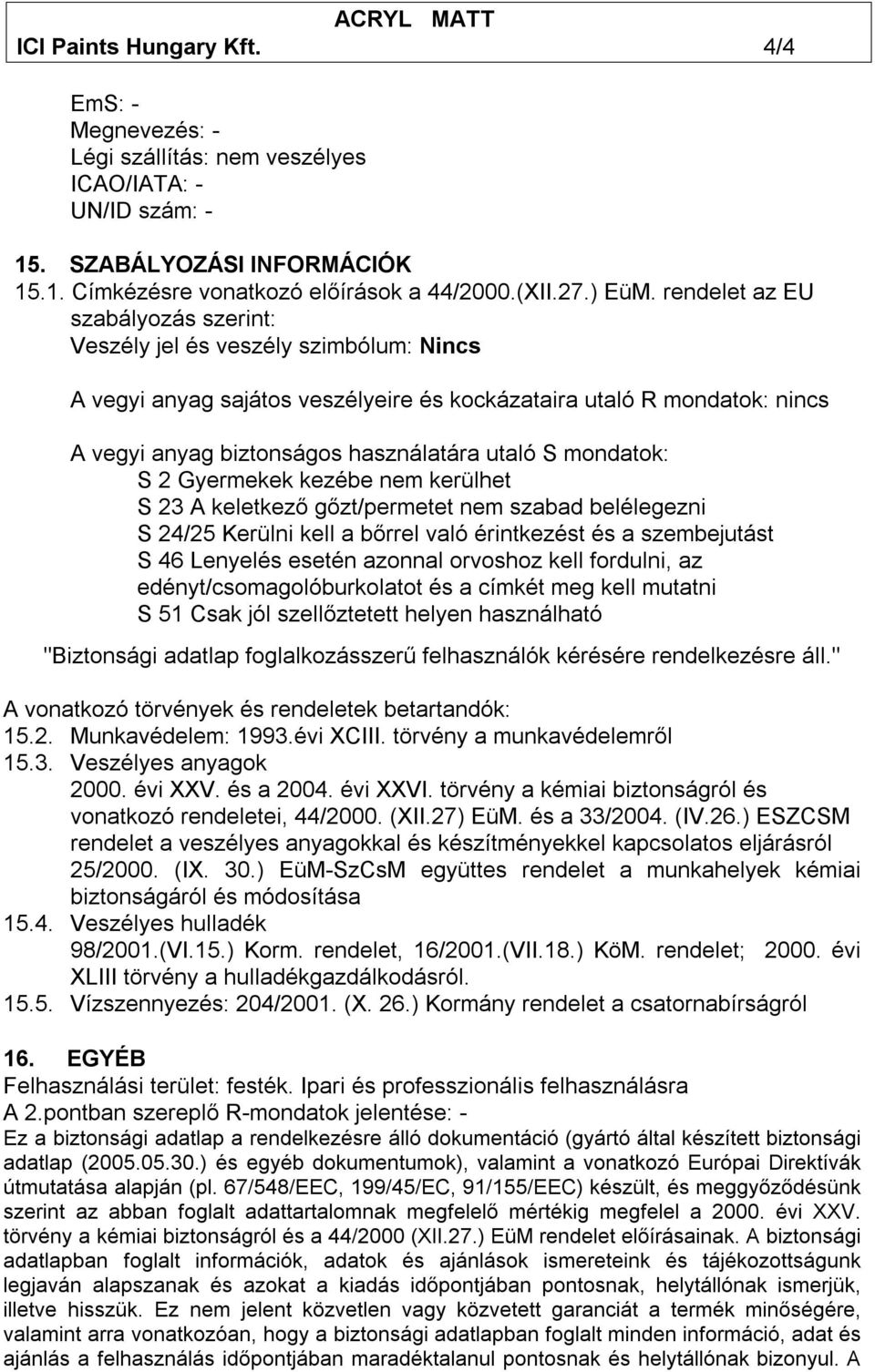 mondatok: S 2 Gyermekek kezébe nem kerülhet S 23 A keletkező gőzt/permetet nem szabad belélegezni S 24/25 Kerülni kell a bőrrel való érintkezést és a szembejutást S 46 Lenyelés esetén azonnal