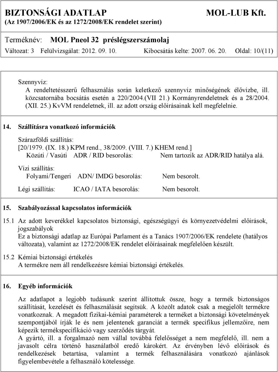 Szállításra vonatkozó információk Szárazföldi szállítás: [20/1979. (IX. 18.) KPM rend., 38/2009. (VIII. 7.) KHEM rend.] Közúti / Vasúti ADR / RID besorolás: Nem tartozik az ADR/RID hatálya alá.