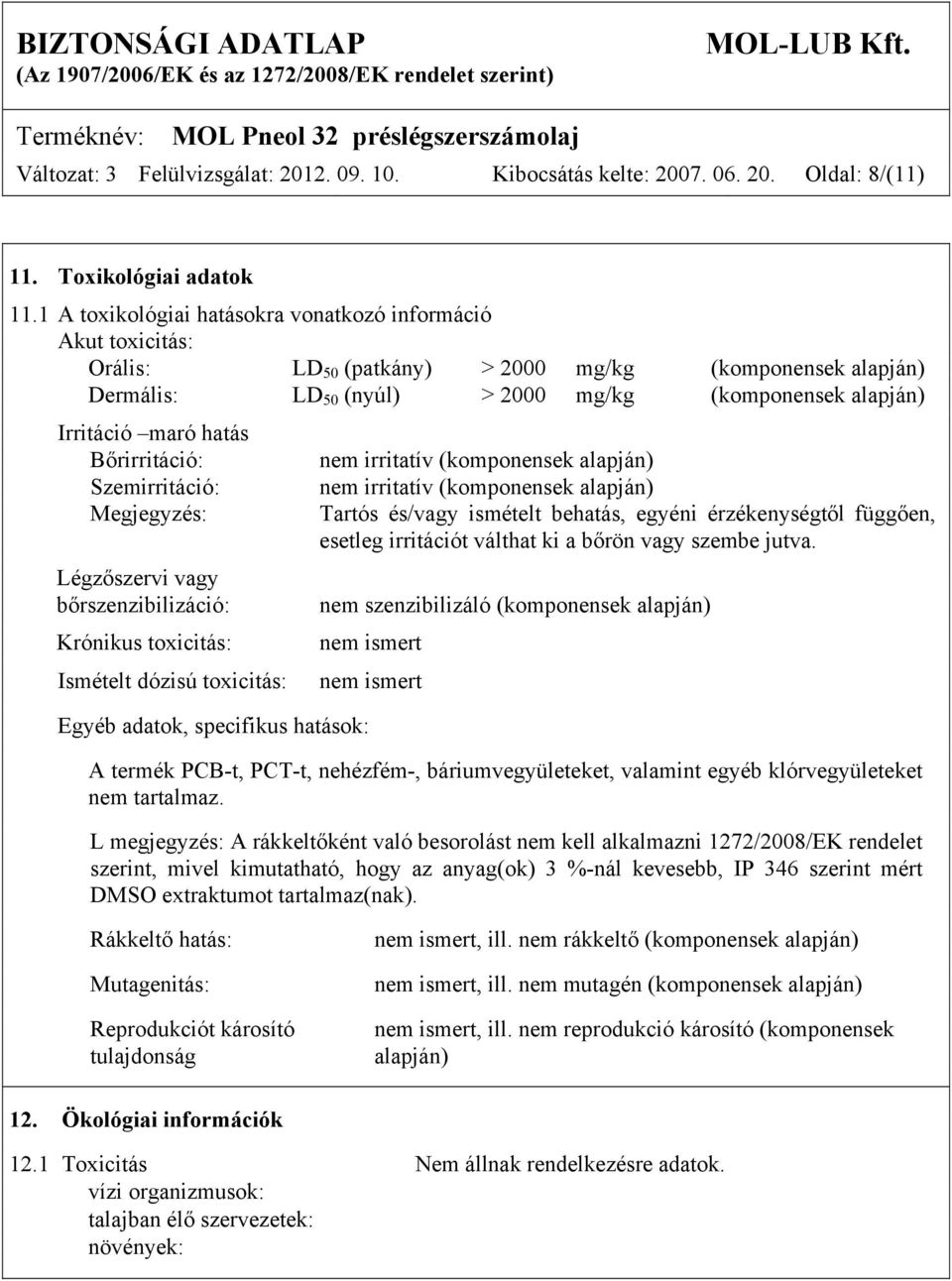 hatás Bőrirritáció: Szemirritáció: Megjegyzés: Légzőszervi vagy bőrszenzibilizáció: Krónikus toxicitás: Ismételt dózisú toxicitás: Egyéb adatok, specifikus hatások: nem irritatív (komponensek