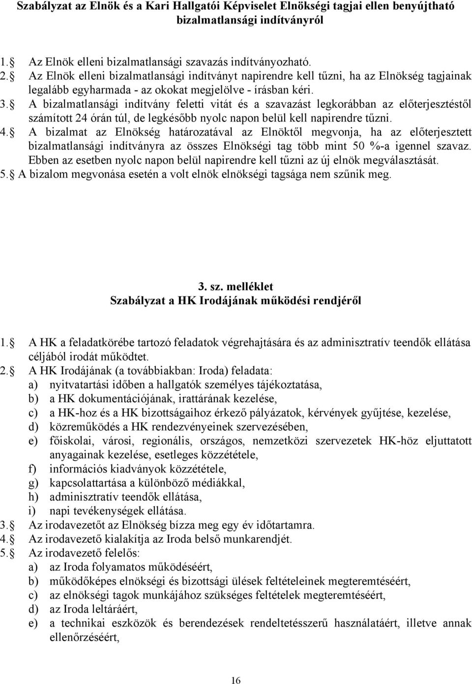 A bizalmatlansági indítvány feletti vitát és a szavazást legkorábban az előterjesztéstől számított 24 órán túl, de legkésőbb nyolc napon belül kell napirendre tűzni. 4.