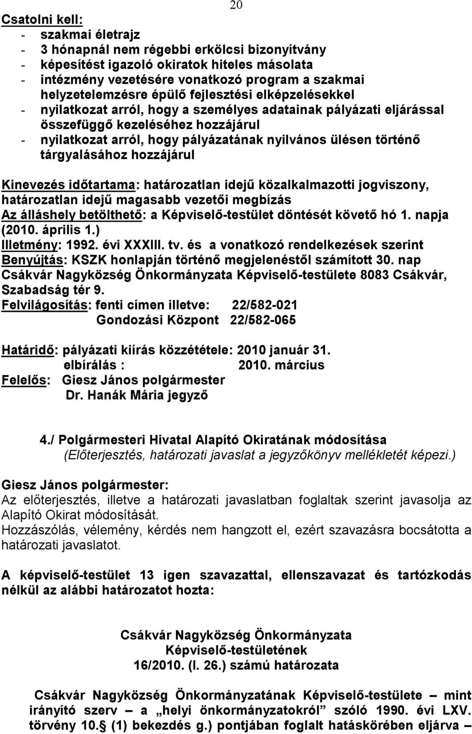 történı tárgyalásához hozzájárul Kinevezés idıtartama: határozatlan idejő közalkalmazotti jogviszony, határozatlan idejő magasabb vezetıi megbízás Az álláshely betölthetı: a Képviselı-testület