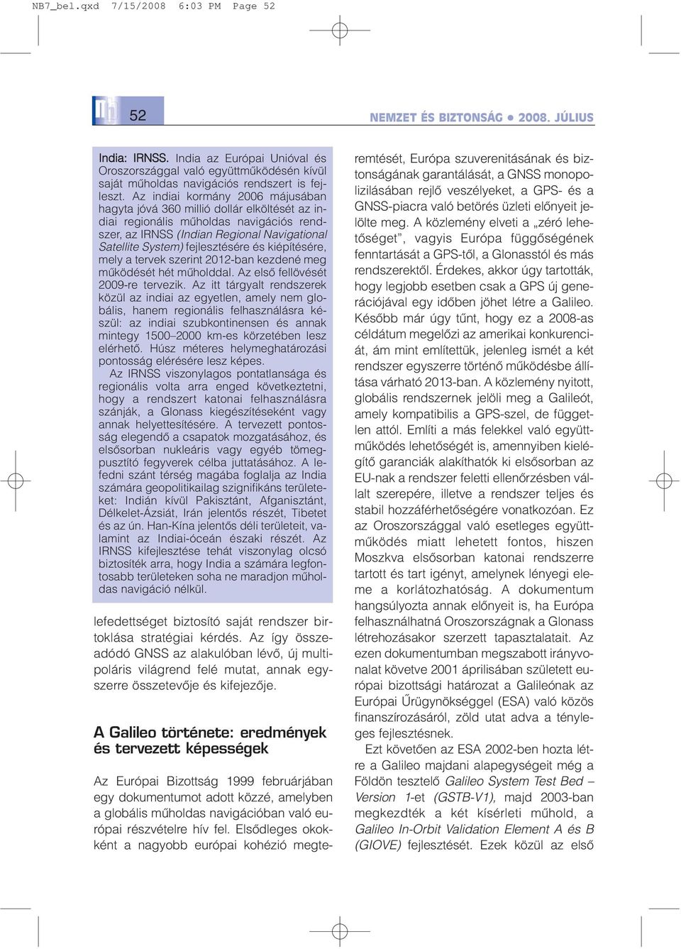 Az indiai kormány 2006 májusában hagyta jóvá 360 millió dollár elköltését az indiai regionális mûholdas navigációs rendszer, az IRNSS (Indian Regional Navigational Satellite System) fejlesztésére és