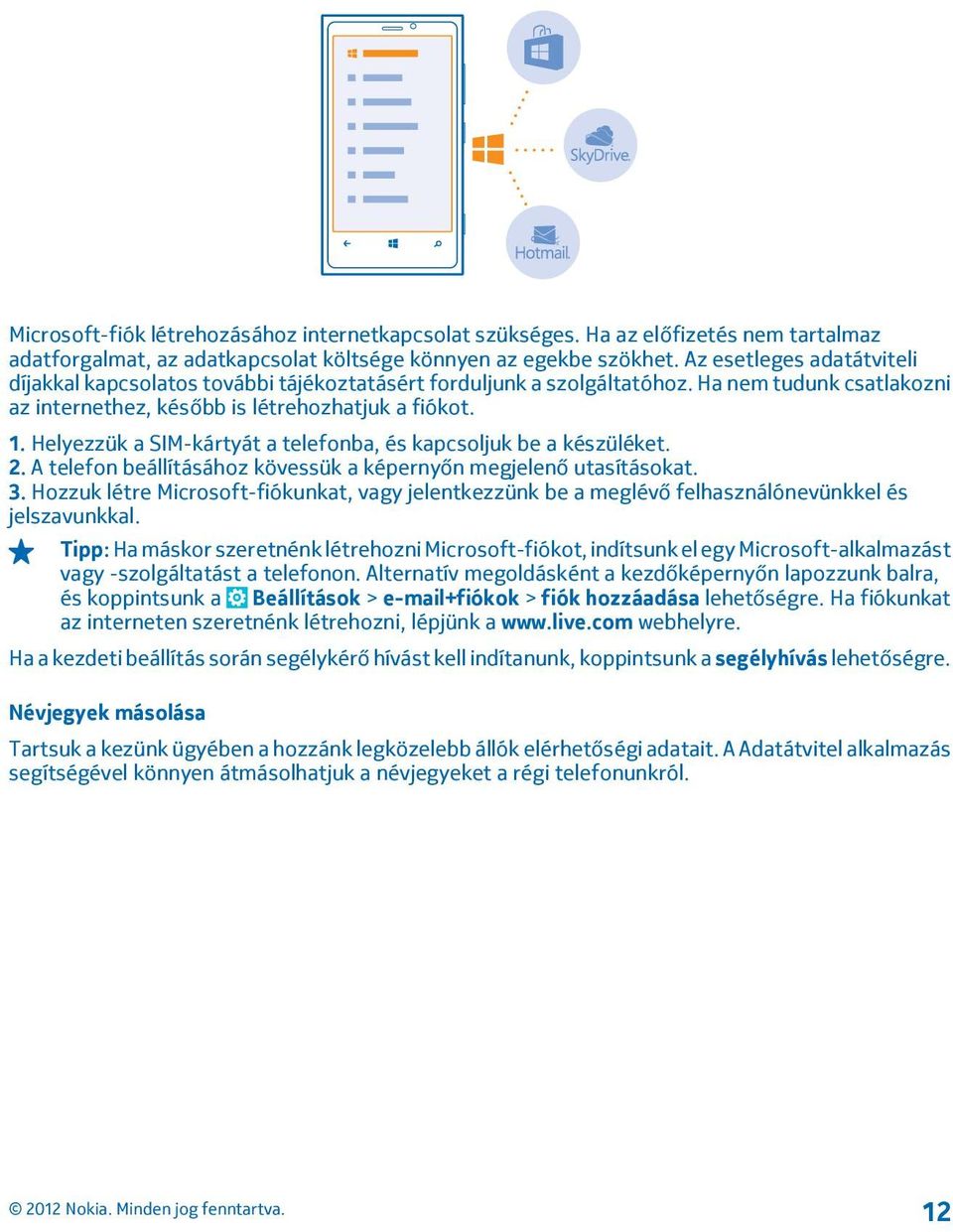 Helyezzük a SIM-kártyát a telefonba, és kapcsoljuk be a készüléket. 2. A telefon beállításához kövessük a képernyőn megjelenő utasításokat. 3.